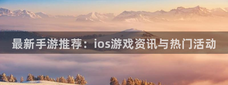 高德娱乐网页版地址：最新手游推荐：ios游戏资讯与热门活动