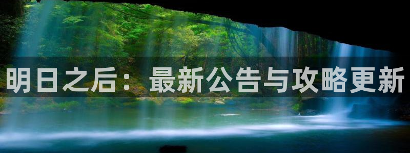 高德娱乐注册登录平台：明日之后：最新公告与攻略更新