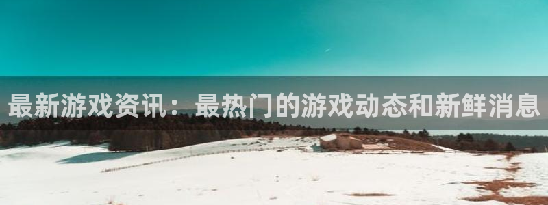 高德娱乐官方登录网址：最新游戏资讯：最热门的游戏动态和新鲜消