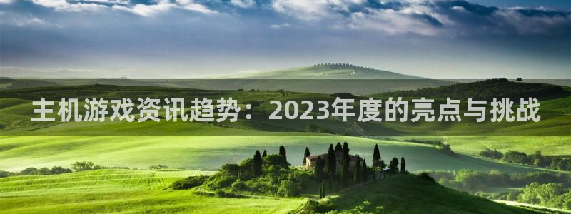 高德娱乐4开户:主机游戏资讯趋势:2023年度的亮点与挑战