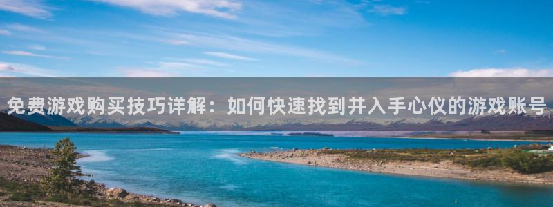 高德娱乐平台登陆：免费游戏购买技巧详解：如何快速找到并入手心