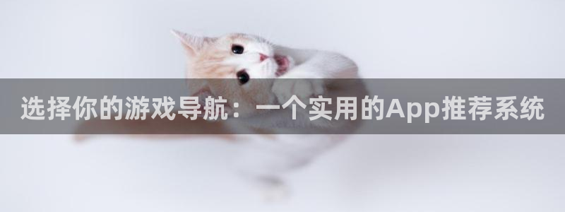 高德娱乐登录网址：选择你的游戏导航：一个实用的App推荐系统