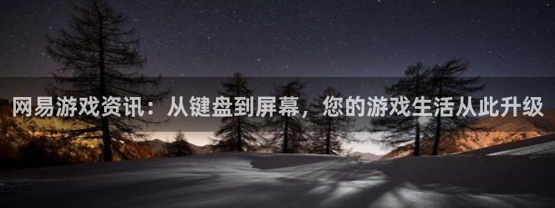 高德娱乐平台登陆：网易游戏资讯：从键盘到屏幕，您的游戏生活从