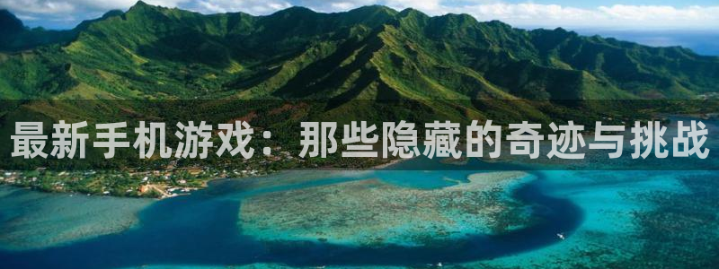 高德娱乐2首页登录：最新手机游戏：那些隐藏的奇迹与挑战