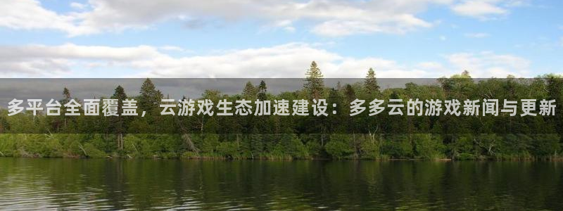 高德娱乐官网：多平台全面覆盖，云游戏生态加速建设：多多云的游