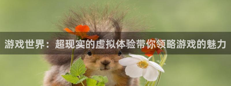 高德娱乐小鱼儿效果好：游戏世界：超现实的虚拟体验带你领略游戏
