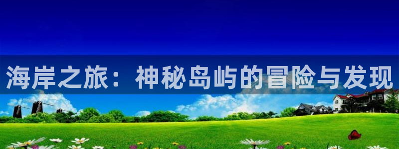 高德娱乐平台总代理是谁：海岸之旅：神秘岛屿的冒险与发现