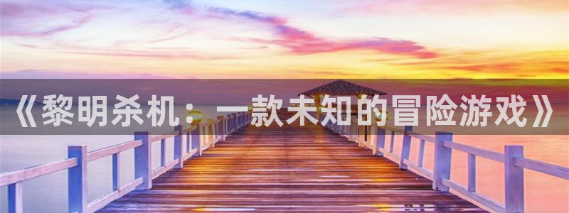 高德娱乐天.93O79.判官团队：《黎明杀机：一款未知的冒险