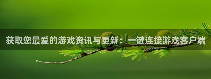 高德娱乐侥27337：获取您最爱的游戏资讯与更新：一键连接游