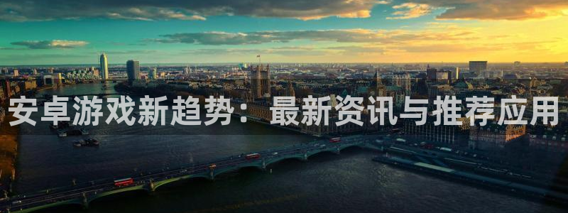 高德娱乐网站是多少：安卓游戏新趋势：最新资讯与推荐应用