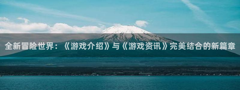 手机高德娱乐下载安装：全新冒险世界：《游戏介绍》与《游戏资讯