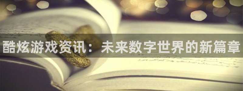 高德娱乐登陆地址：酷炫游戏资讯：未来数字世界的新篇章
