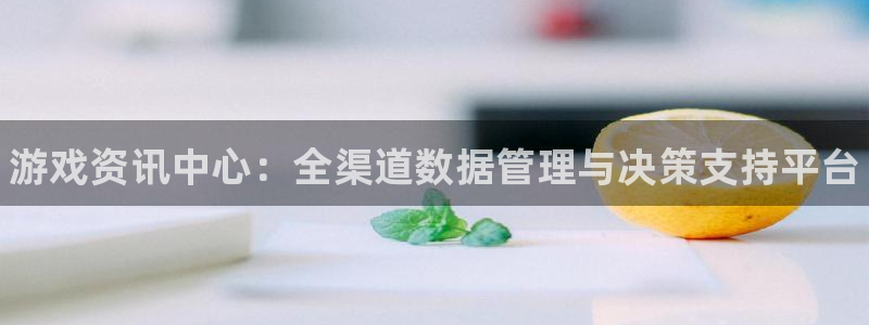 高德娱乐2首页登录：游戏资讯中心：全渠道数据管理与决策支持平