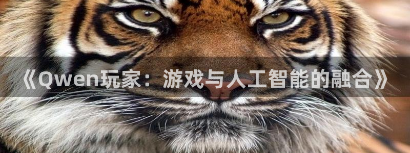 高德娱乐平台官方网站：《Qwen玩家：游戏与人工智能的融合》