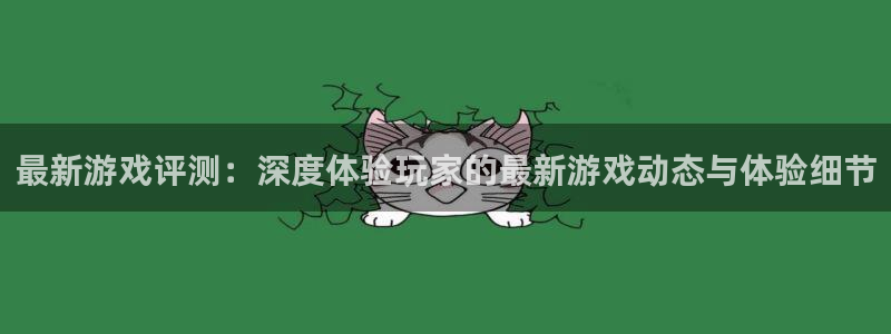 高德娱乐网页登录入口下载：最新游戏评测：深度体验玩家的最新游