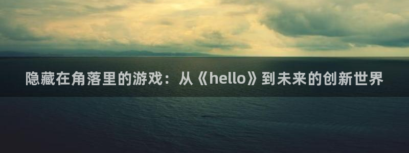 高德娱乐科技：隐藏在角落里的游戏：从《hello》到未来的创